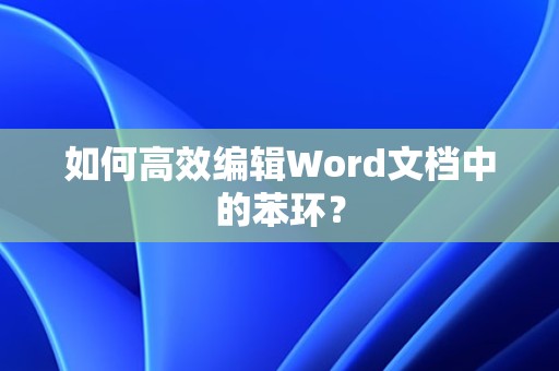 高效编辑Word文档中苯环的方法