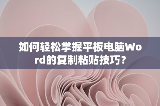 轻松掌握平板电脑Word复制粘贴技巧