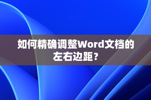 Word文档左右边距的精确调整方法