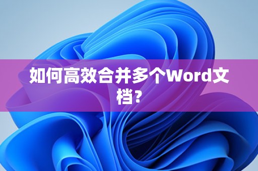高效合并多个Word文档的方法