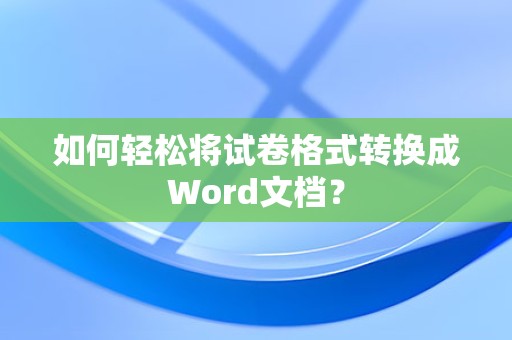 试卷格式如何转换成Word文档
