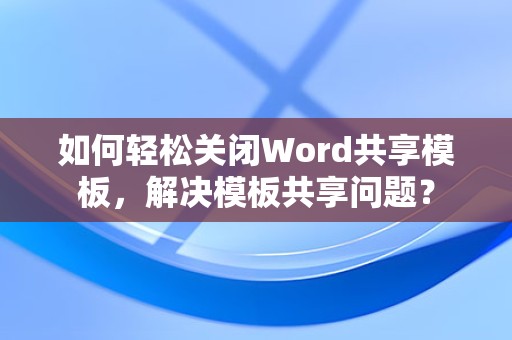 如何轻松关闭Word共享模板