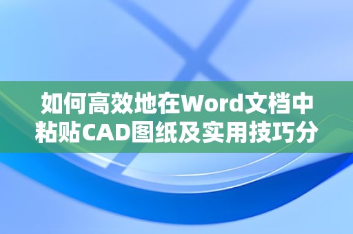 高效在Word文档中粘贴CAD图纸的方法