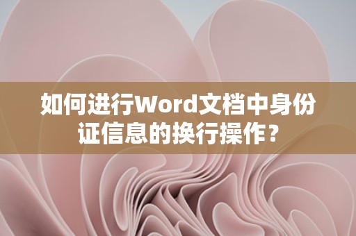 Word文档中身份证信息换行操作方法