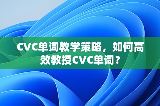 高效教授CVC单词的教学策略