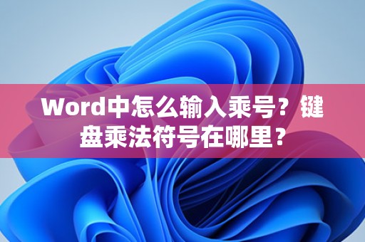 Word中如何输入乘号？键盘上乘法符号快捷键是什么？
